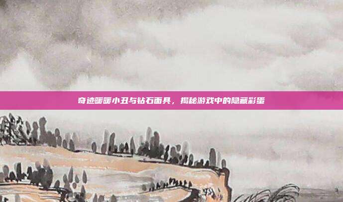 奇迹暖暖小丑与钻石面具,揭秘游戏中的隐藏彩蛋