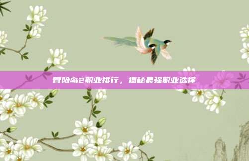 冒险岛2职业排行,揭秘最强职业选择
