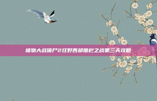 植物大战僵尸2狂野西部围栏之战第三天攻略