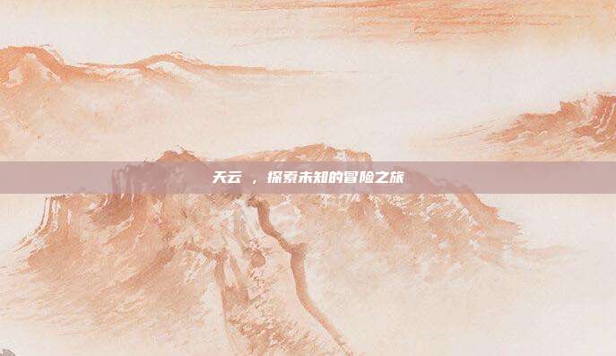 天云峠,探索未知的冒险之旅