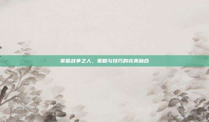 掌握战争之人,策略与技巧的完美融合