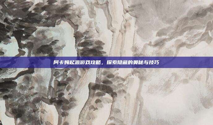 阿卡姆起源游戏攻略,探索隐藏的奥秘与技巧