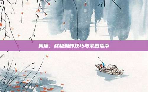 奥爆,终极爆炸技巧与策略指南