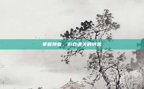 掌握拼音，游戏通关的钥匙