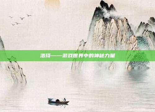 洛琦——游戏世界中的神秘力量