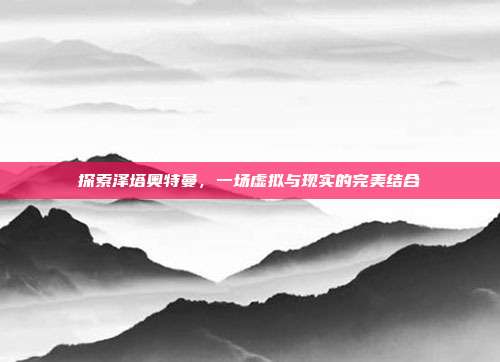 探索泽塔奥特曼,一场虚拟与现实的完美结合