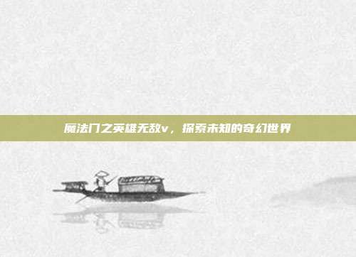 魔法门之英雄无敌v,探索未知的奇幻世界