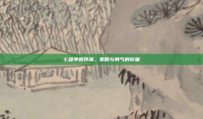 七雄争霸将魂,策略与勇气的较量