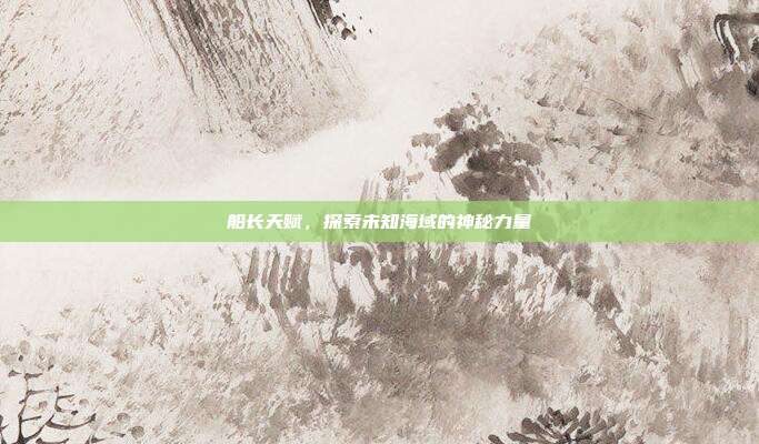 船长天赋,探索未知海域的神秘力量