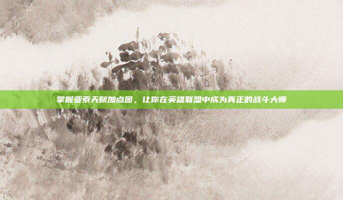 掌握亚索天赋加点图,让你在英雄联盟中成为真正的战斗大师