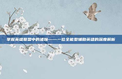 掌握英雄联盟中的猪妹——一位全能型辅助英雄的深度解析
