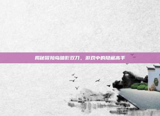 揭秘冒险岛暗影双刀,游戏中的隐藏高手