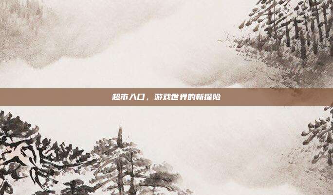 超市入口,游戏世界的新探险