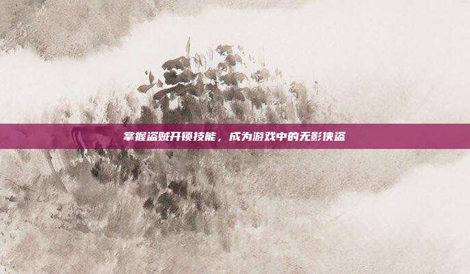 掌握盗贼开锁技能,成为游戏中的无影侠盗