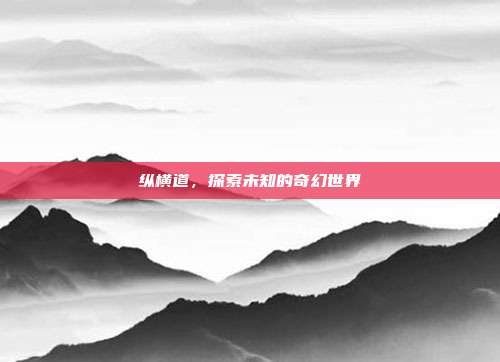 纵横道，探索未知的奇幻世界