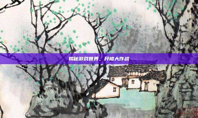 揭秘游戏世界,开棺大作战