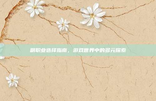 副职业选择指南，游戏世界中的多元探索