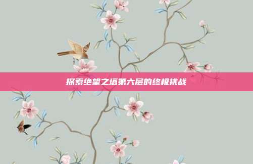 探索绝望之塔第六层的终极挑战