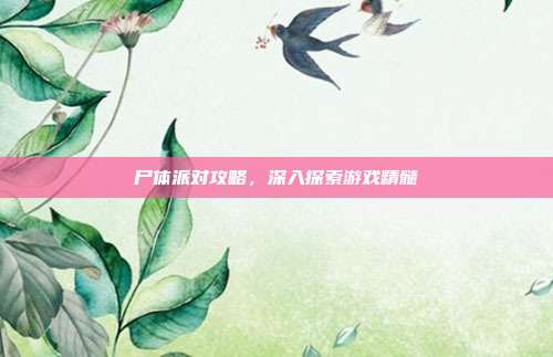尸体派对攻略,深入探索游戏精髓