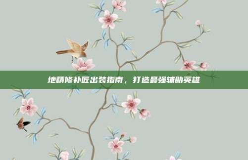 地精修补匠出装指南，打造最强辅助英雄