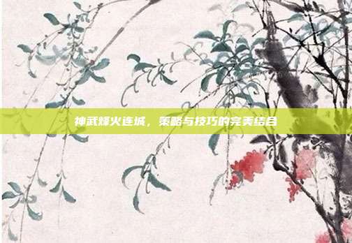 神武烽火连城,策略与技巧的完美结合