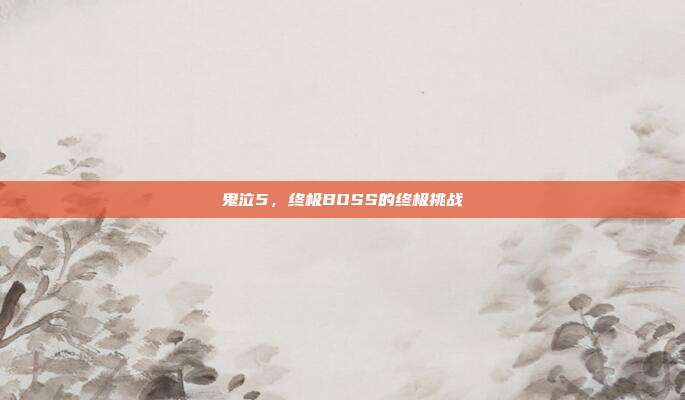 鬼泣5,终极BOSS的终极挑战