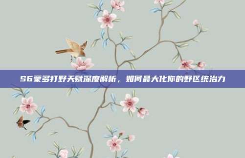 S6蒙多打野天赋深度解析,如何最大化你的野区统治力