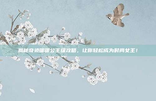 揭秘奇迹暖暖公主级攻略,让你轻松成为时尚女王!