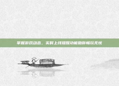 掌握游戏动态,实时上线提醒功能助你畅玩无忧