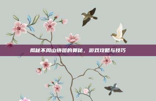 揭秘不周山拼图的奥秘,游戏攻略与技巧