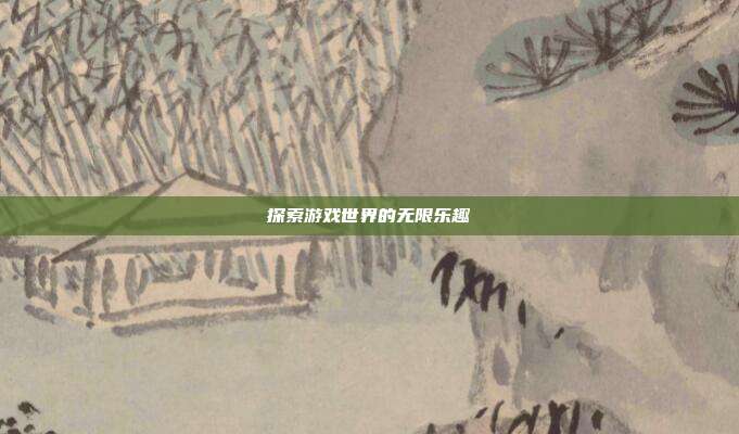 探索游戏世界的无限乐趣