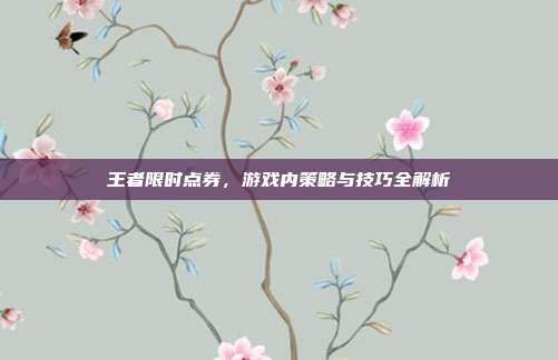 王者限时点券，游戏内策略与技巧全解析