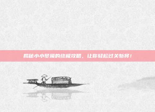 揭秘小小梦魇的终极攻略，让你轻松过关斩将！