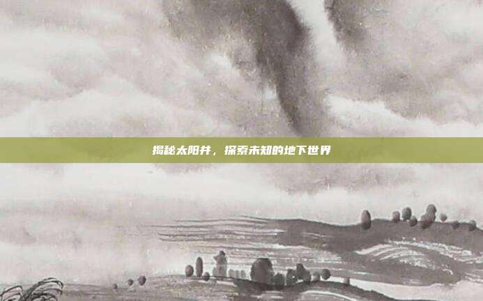 揭秘太阳井,探索未知的地下世界