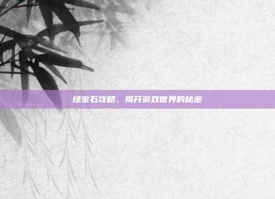绿宝石攻略,揭开游戏世界的秘密