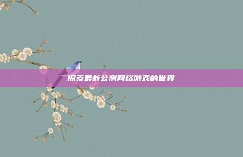 探索最新公测网络游戏的世界