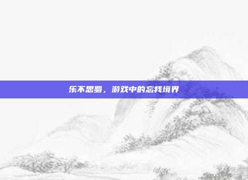 乐不思蜀,游戏中的忘我境界