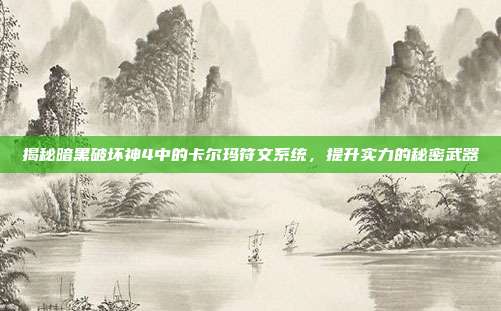 揭秘暗黑破坏神4中的卡尔玛符文系统,提升实力的秘密武器