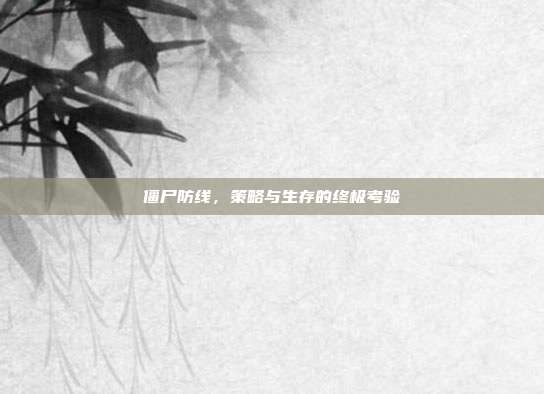僵尸防线，策略与生存的终极考验