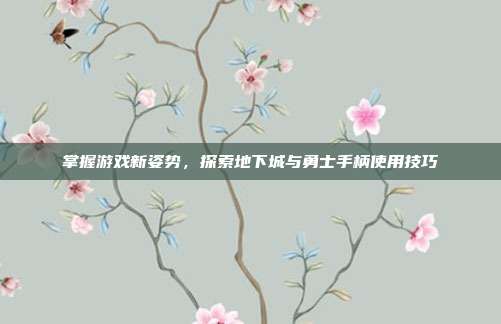 掌握游戏新姿势，探索地下城与勇士手柄使用技巧