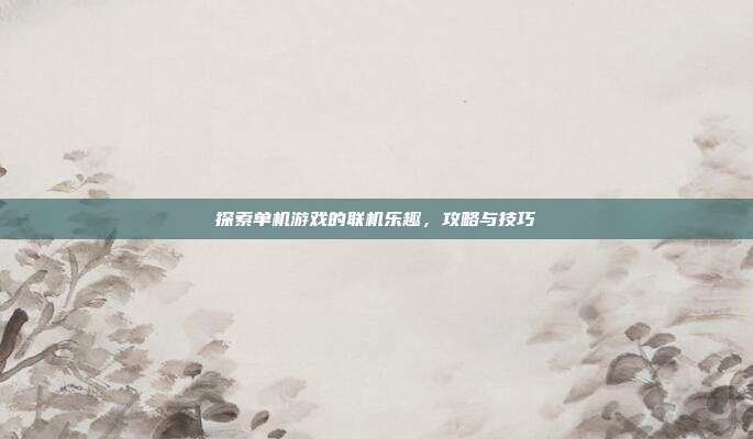 探索单机游戏的联机乐趣,攻略与技巧