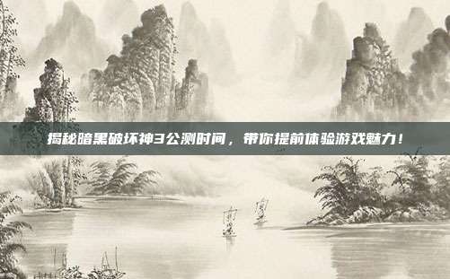 揭秘暗黑破坏神3公测时间,带你提前体验游戏魅力!