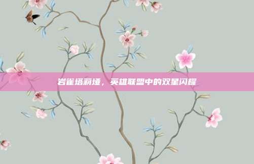 岩雀塔莉垭,英雄联盟中的双星闪耀