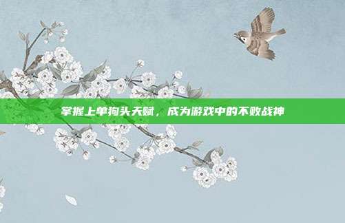 掌握上单狗头天赋,成为游戏中的不败战神