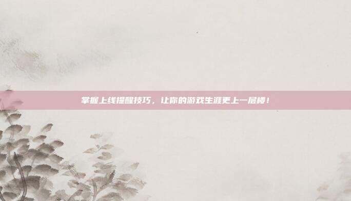 掌握上线提醒技巧,让你的游戏生涯更上一层楼!