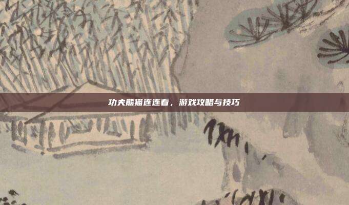 功夫熊猫连连看，游戏攻略与技巧