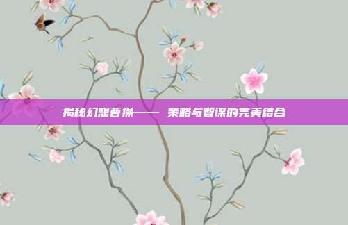 揭秘幻想曹操—— 策略与智谋的完美结合
