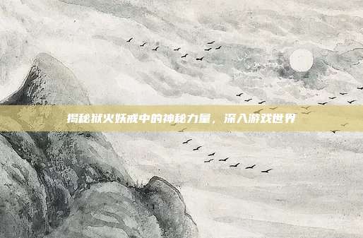 揭秘狱火妖戒中的神秘力量，深入游戏世界