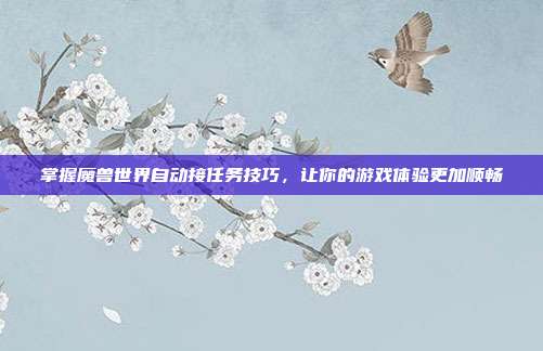 掌握魔兽世界自动接任务技巧,让你的游戏体验更加顺畅