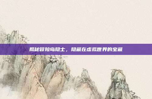 揭秘冒险岛隐士，隐藏在虚拟世界的宝藏